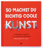 Henry Carroll und Rose Blake (ills.): So machst du richtig coole Kunst